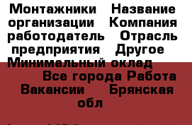 Монтажники › Название организации ­ Компания-работодатель › Отрасль предприятия ­ Другое › Минимальный оклад ­ 150 000 - Все города Работа » Вакансии   . Брянская обл.